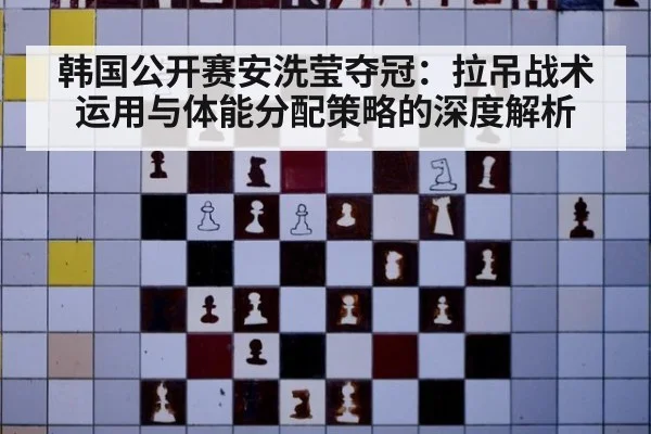 韩国公开赛安洗莹夺冠:拉吊战术运用与体能分配策略的深度解析
